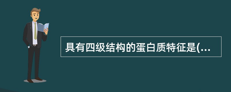 具有四级结构的蛋白质特征是( )A、两条或两条以上具有三级结构多肽链的基础上,肽