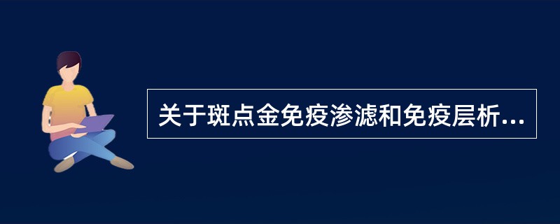 关于斑点金免疫渗滤和免疫层析实验操作,二者相同的是A、二者均需要胶体金标记物、洗