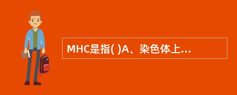 MHC是指( )A、染色体上编码组织相容性抗原的一组紧密连锁的基因群B、染色体上