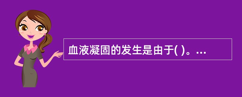 血液凝固的发生是由于( )。A、纤维蛋白溶解B、纤维蛋白的激活C、纤维蛋白原变为