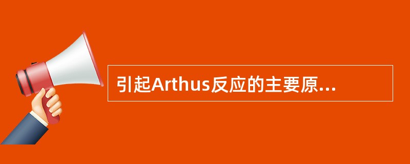 引起Arthus反应的主要原因是 ( )A、IgE抗体大量产生B、单个核细胞浸润