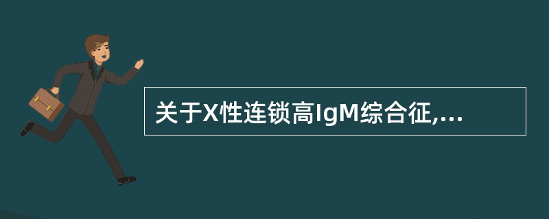 关于X性连锁高IgM综合征,错误的是A、免疫球蛋白缺陷B、性染色体隐性遗传C、不