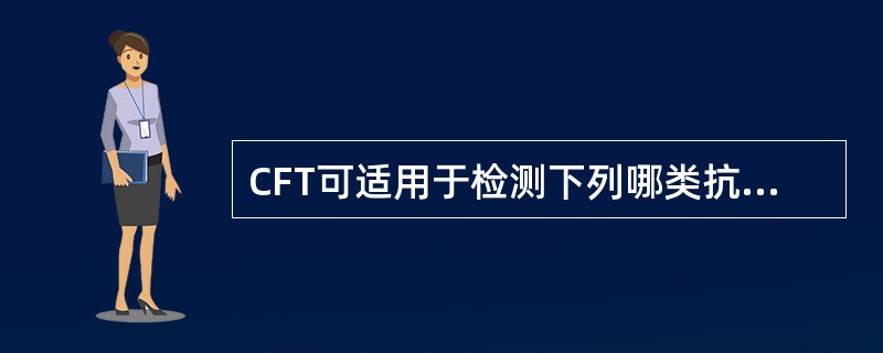 CFT可适用于检测下列哪类抗体 ( )A、SIgAB、IgAC、IgM和IgGD