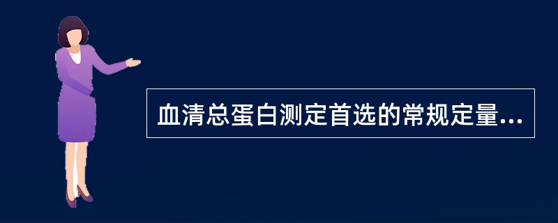 血清总蛋白测定首选的常规定量方法是A、比浊法B、染料结合法C、酚试剂法D、双缩脲