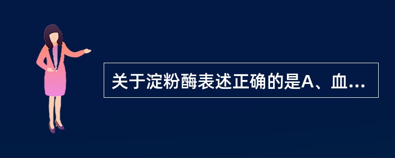 关于淀粉酶表述正确的是A、血清淀粉酶升高最多见于急性胰腺炎B、淀粉酶同工酶为P£