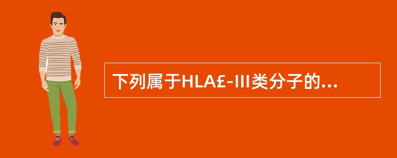 下列属于HLA£­Ⅲ类分子的是 ( )A、C4B、C2C、B因子D、热休克蛋白7