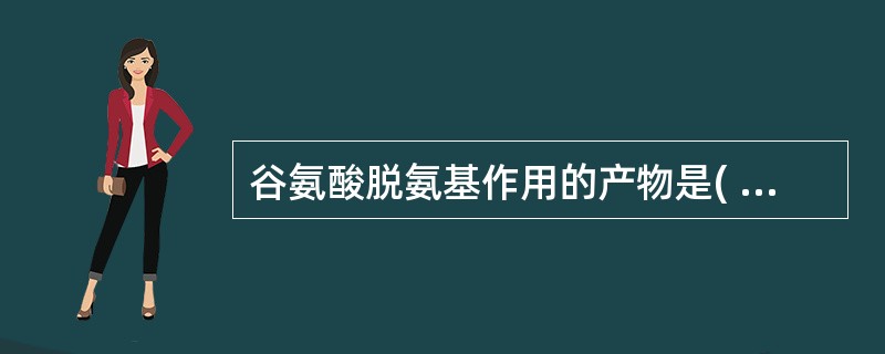 谷氨酸脱氨基作用的产物是( )A、丙氨酸B、α£­酮戊二酸C、延胡索酸D、草酰乙