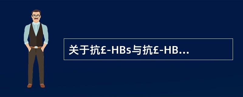 关于抗£­HBs与抗£­HBc,正确的是A、两者均为自身抗体B、两者均为保护性抗