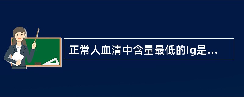 正常人血清中含量最低的Ig是 ( )A、IgGB、IgAC、IgMD、IgDE、