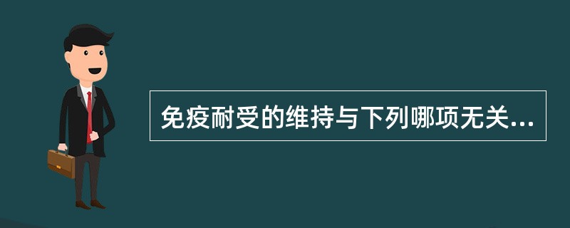 免疫耐受的维持与下列哪项无关( )A、抗原的持续存在B、使用抗原的次数C、抗原的