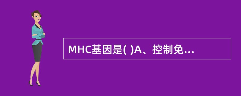 MHC基因是( )A、控制免疫应答的基因B、编码TCR肽链的基因C、编码Ig高变