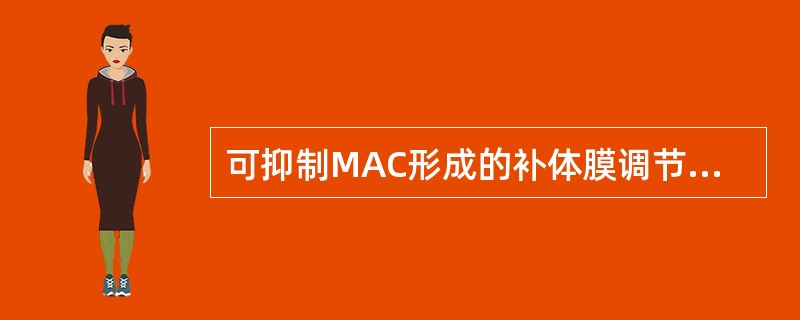 可抑制MAC形成的补体膜调节因子是A、S蛋白B、H因子C、DAFD、MCPE、H