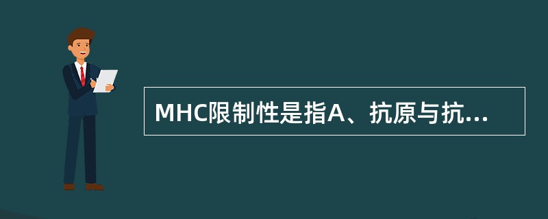 MHC限制性是指A、抗原与抗体结合受MHC限制B、补体激活受MHC限制C、IgG