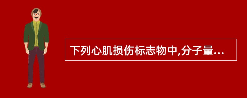 下列心肌损伤标志物中,分子量最小的是A、MYOB、cTnTC、CK£­MBD、C