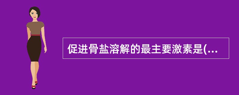 促进骨盐溶解的最主要激素是( )A、甲状旁腺素B、降钙素C、甲状腺素D、雌激素E