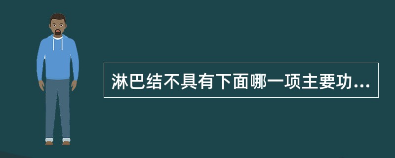 淋巴结不具有下面哪一项主要功能A、供淋巴细胞栖息和增殖的场所B、淋巴细胞产生免疫