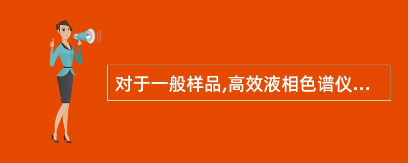 对于一般样品,高效液相色谱仪常用的进样装置和进样方式是A、不停流的直接注射器进样