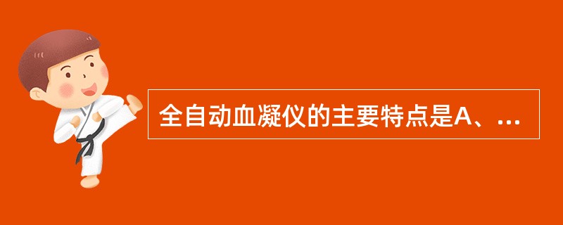 全自动血凝仪的主要特点是A、自动化程度高B、检测方法多C、通道少,速度快D、项目