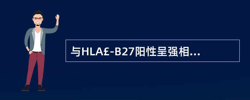 与HLA£­B27阳性呈强相关的是A、类风湿性关节炎B、系统性红斑狼疮C、强直性