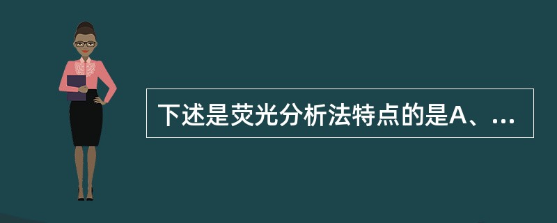 下述是荧光分析法特点的是A、灵敏度高(可达10£­12g数量级)B、选择性强,有