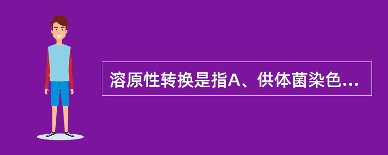 溶原性转换是指A、供体菌染色体基因与受体菌染色体基因的重组B、噬菌体的基因与细菌