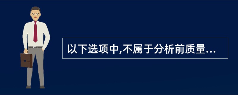 以下选项中,不属于分析前质量控制的内容的是A、检验项目的申请B、患者的准备C、标