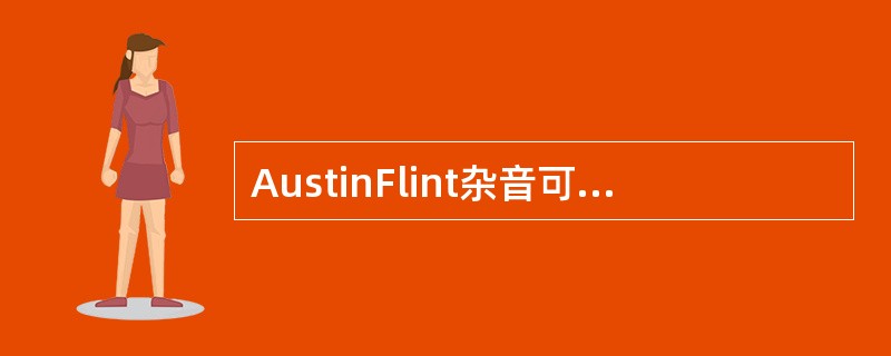 AustinFlint杂音可发生于下列哪种疾病A、主动脉瓣关闭不全B、肺动脉瓣狭