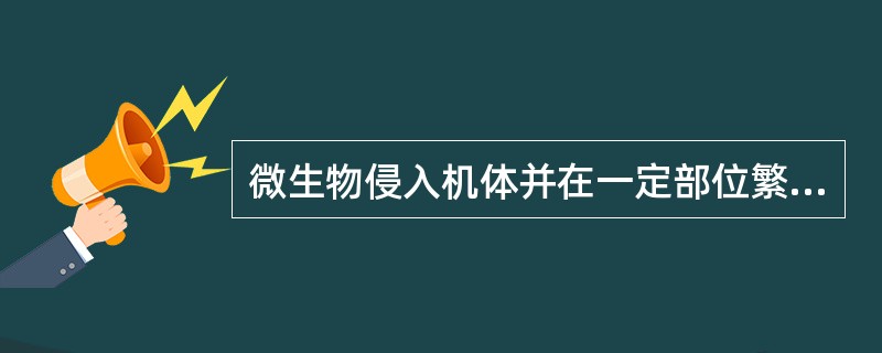 微生物侵入机体并在一定部位繁殖称为传染。