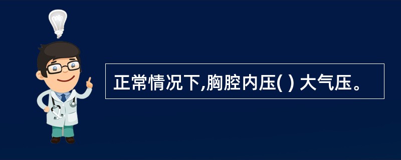 正常情况下,胸腔内压( ) 大气压。