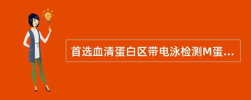 首选血清蛋白区带电泳检测M蛋白的目的是 ( )A、用于对M蛋白鉴别B、用于对M蛋