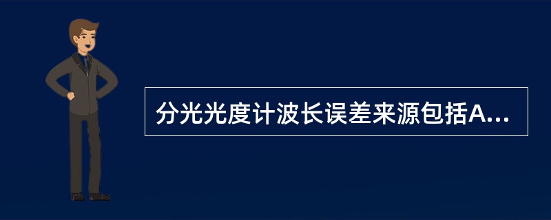 分光光度计波长误差来源包括A、色散元件传动机构的运动误差B、波长度盘的刻划误差C