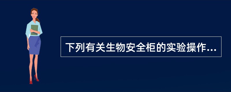 下列有关生物安全柜的实验操作中,正确的是A、手臂应缓慢伸入柜内,操作完毕后应快速