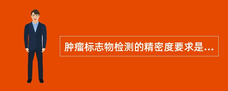 肿瘤标志物检测的精密度要求是A、批内CV<5%,批间CV<10%B、批内CV<1