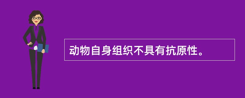 动物自身组织不具有抗原性。