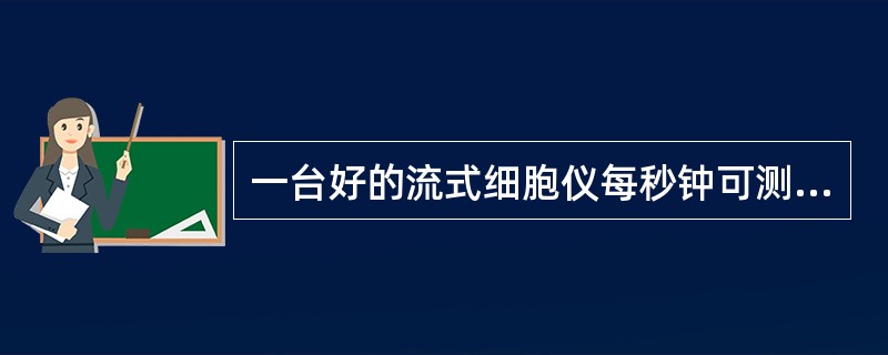 一台好的流式细胞仪每秒钟可测量 ( )A、25000个细胞B、20000个细胞C