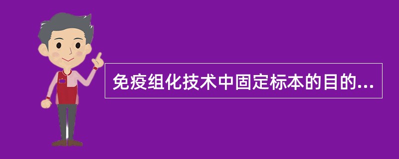 免疫组化技术中固定标本的目的不包括A、使细胞内蛋白质固定B、终止细胞内酶反应C、