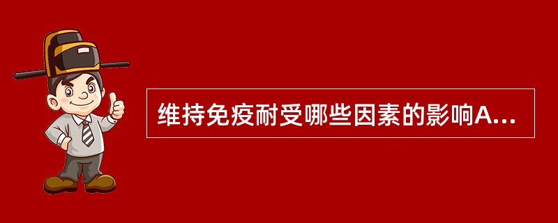 维持免疫耐受哪些因素的影响A、抗原的性质B、免疫抑制剂的应用C、遗传因素D、抗原