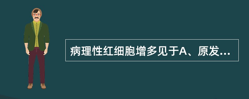 病理性红细胞增多见于A、原发性红细胞增多B、继发性红细胞增多C、年龄性红细胞增多