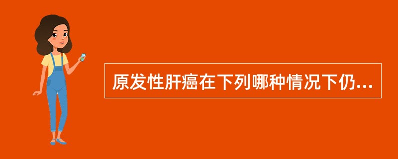 原发性肝癌在下列哪种情况下仍可考虑试行放疗:()。