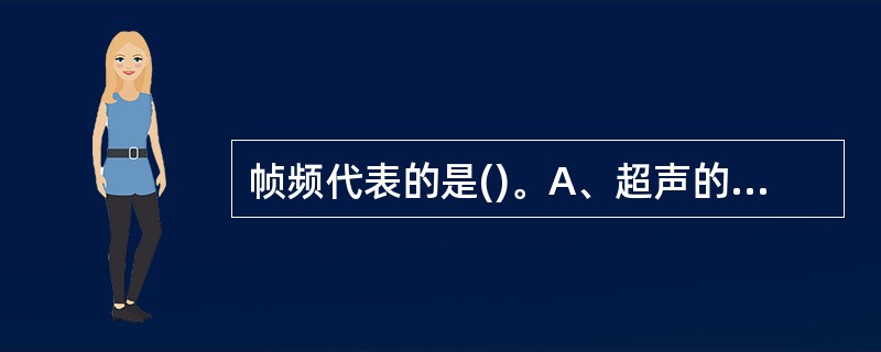 帧频代表的是()。A、超声的灵敏度B、超声的穿透力C、超声的轴向分辨率D、超声的