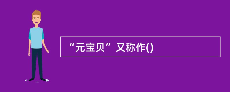 “元宝贝”又称作()