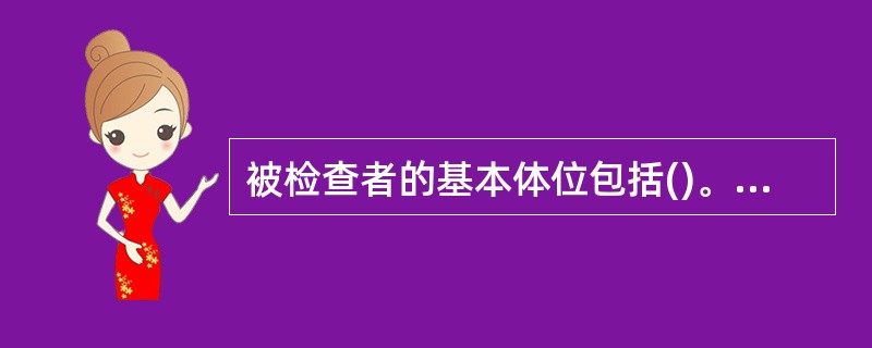 被检查者的基本体位包括()。A、仰卧位B、俯卧位C、左侧卧位D、半卧位E、以上都