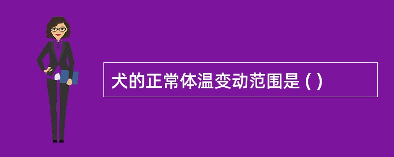 犬的正常体温变动范围是 ( )