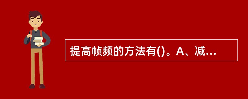 提高帧频的方法有()。A、减少扫描线密度B、增加扫描线密度C、增大扫描范围D、改