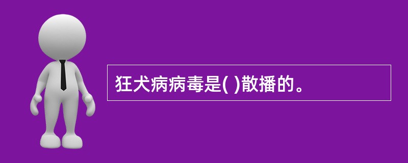 狂犬病病毒是( )散播的。