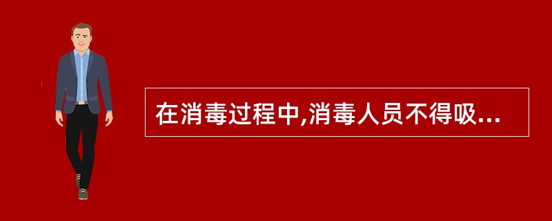 在消毒过程中,消毒人员不得吸烟、饮食,更不应随便走出( )。