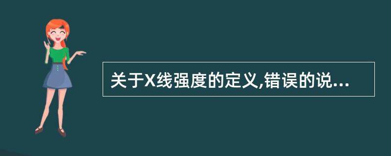 关于X线强度的定义,错误的说法是( )。