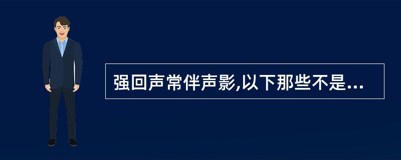 强回声常伴声影,以下那些不是伴声影的强回声()。A、血管壁B、胆结石C、骨骼表面