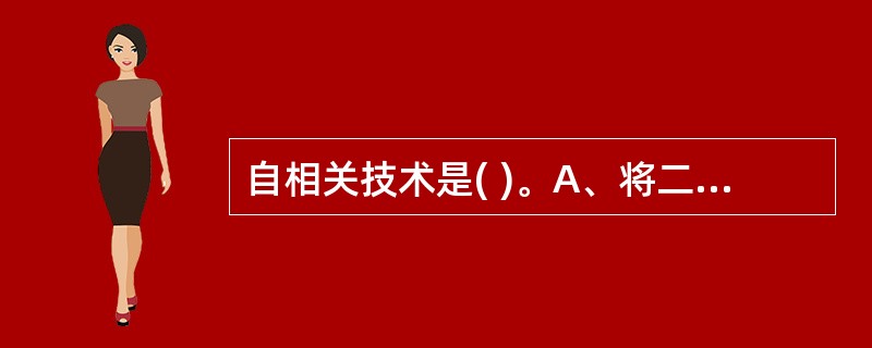 自相关技术是( )。A、将二维灰阶进行彩色编码变换B、通过分析信号相位差,得出血