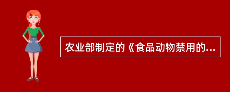 农业部制定的《食品动物禁用的兽药及其它化合物清单》(农业部公告第193 号)的时